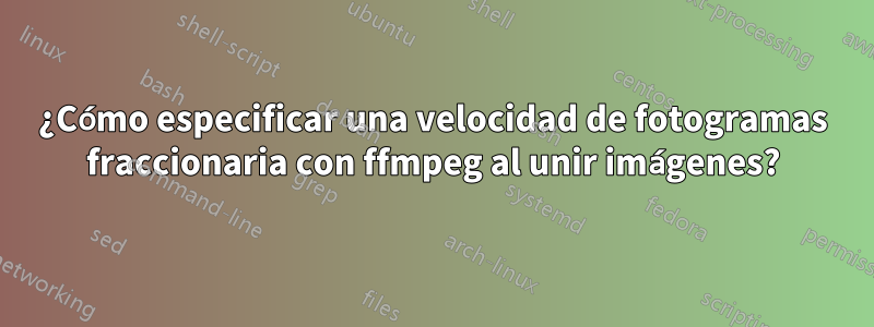 ¿Cómo especificar una velocidad de fotogramas fraccionaria con ffmpeg al unir imágenes?