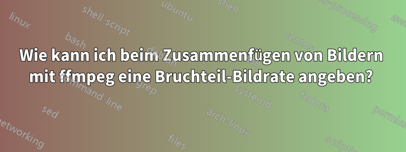 Wie kann ich beim Zusammenfügen von Bildern mit ffmpeg eine Bruchteil-Bildrate angeben?