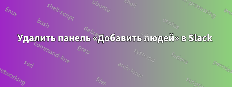 Удалить панель «Добавить людей» в Slack