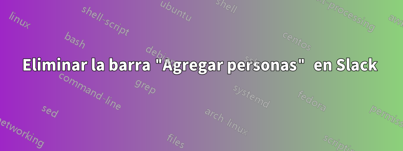 Eliminar la barra "Agregar personas" en Slack