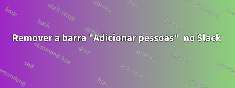 Remover a barra "Adicionar pessoas" no Slack