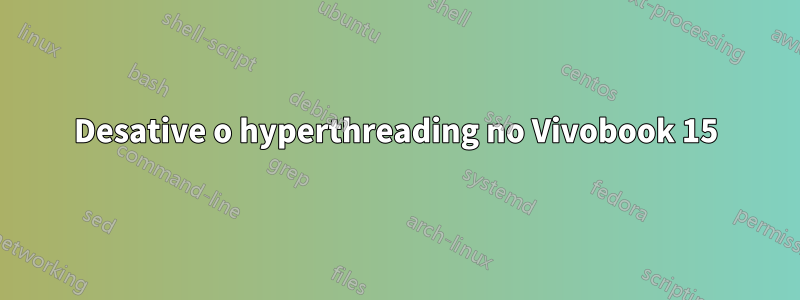 Desative o hyperthreading no Vivobook 15