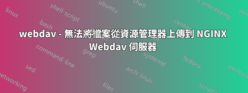 webdav - 無法將檔案從資源管理器上傳到 NGINX Webdav 伺服器