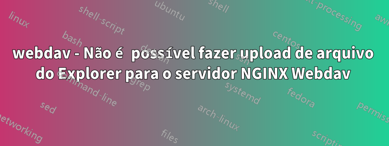 webdav - Não é possível fazer upload de arquivo do Explorer para o servidor NGINX Webdav