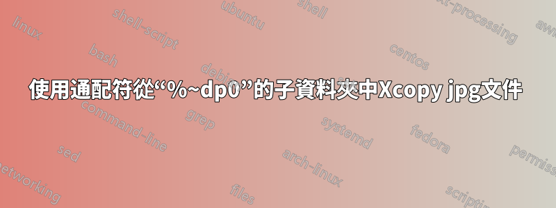 使用通配符從“%~dp0”的子資料夾中Xcopy jpg文件