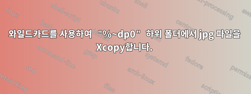 와일드카드를 사용하여 "%~dp0" 하위 폴더에서 jpg 파일을 Xcopy합니다.