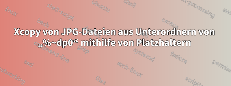 Xcopy von JPG-Dateien aus Unterordnern von „%~dp0“ mithilfe von Platzhaltern