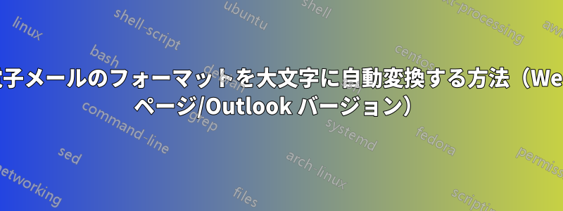 電子メールのフォーマットを大文字に自動変換する方法（Web ページ/Outlook バージョン）