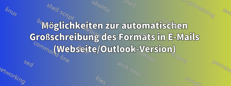 Möglichkeiten zur automatischen Großschreibung des Formats in E-Mails (Webseite/Outlook-Version)