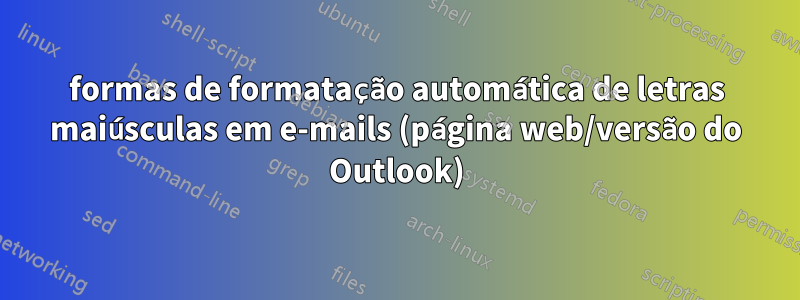 formas de formatação automática de letras maiúsculas em e-mails (página web/versão do Outlook)