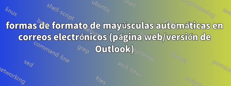 formas de formato de mayúsculas automáticas en correos electrónicos (página web/versión de Outlook)