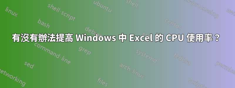 有沒有辦法提高 Windows 中 Excel 的 CPU 使用率？