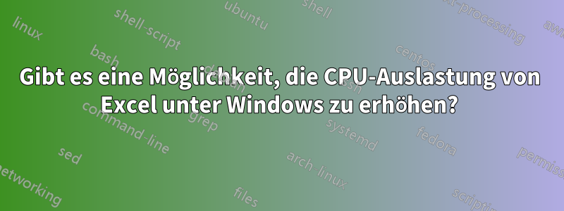 Gibt es eine Möglichkeit, die CPU-Auslastung von Excel unter Windows zu erhöhen?