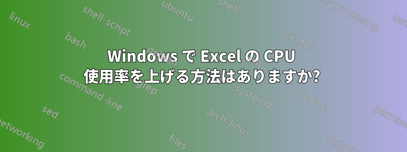 Windows で Excel の CPU 使用率を上げる方法はありますか?