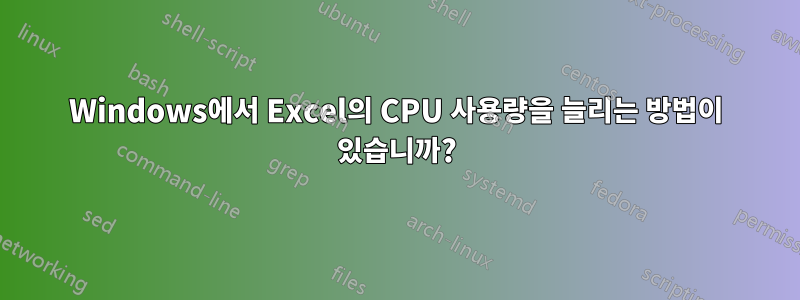 Windows에서 Excel의 CPU 사용량을 늘리는 방법이 있습니까?