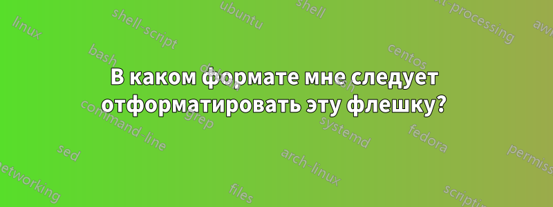 В каком формате мне следует отформатировать эту флешку?