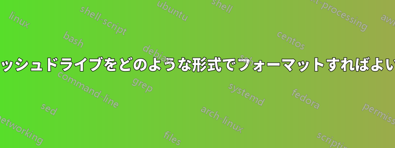 このフラッシュドライブをどのような形式でフォーマットすればよいですか?