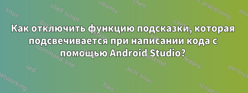 Как отключить функцию подсказки, которая подсвечивается при написании кода с помощью Android Studio?