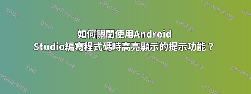 如何關閉使用Android Studio編寫程式碼時高亮顯示的提示功能？