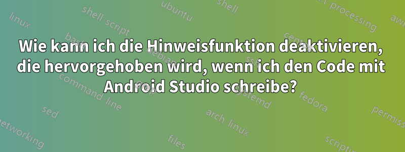 Wie kann ich die Hinweisfunktion deaktivieren, die hervorgehoben wird, wenn ich den Code mit Android Studio schreibe?