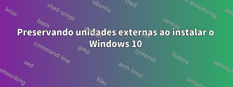 Preservando unidades externas ao instalar o Windows 10