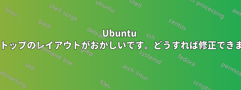 Ubuntu デスクトップのレイアウトがおかしいです。どうすれば修正できますか?