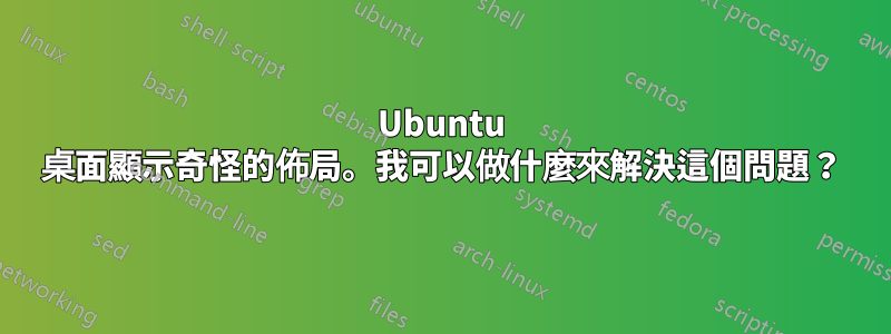 Ubuntu 桌面顯示奇怪的佈局。我可以做什麼來解決這個問題？