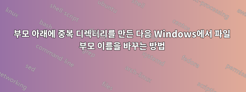 부모 아래에 중복 디렉터리를 만든 다음 Windows에서 파일 부모 이름을 바꾸는 방법