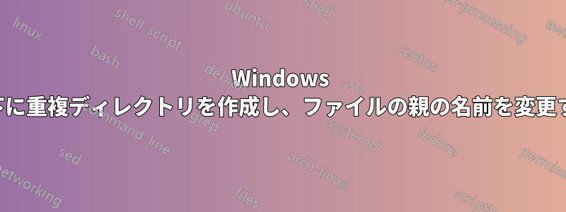 Windows で親の下に重複ディレクトリを作成し、ファイルの親の名前を変更する方法