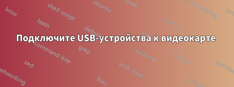 Подключите USB-устройства к видеокарте