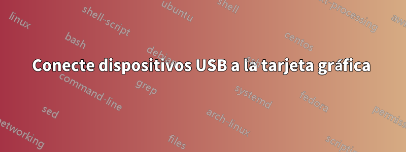 Conecte dispositivos USB a la tarjeta gráfica