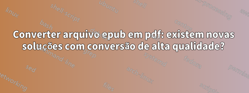 Converter arquivo epub em pdf: existem novas soluções com conversão de alta qualidade?