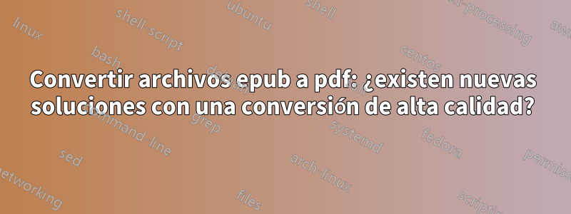 Convertir archivos epub a pdf: ¿existen nuevas soluciones con una conversión de alta calidad?