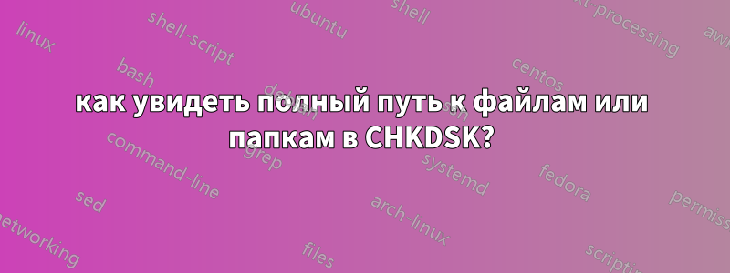 как увидеть полный путь к файлам или папкам в CHKDSK?