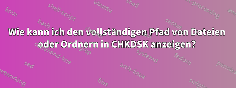 Wie kann ich den vollständigen Pfad von Dateien oder Ordnern in CHKDSK anzeigen?