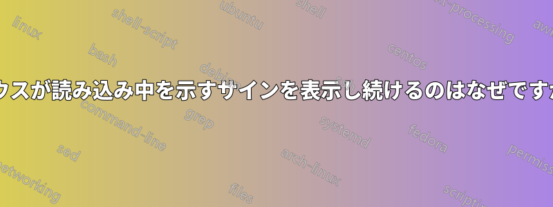 マウスが読み込み中を示すサインを表示し続けるのはなぜですか?