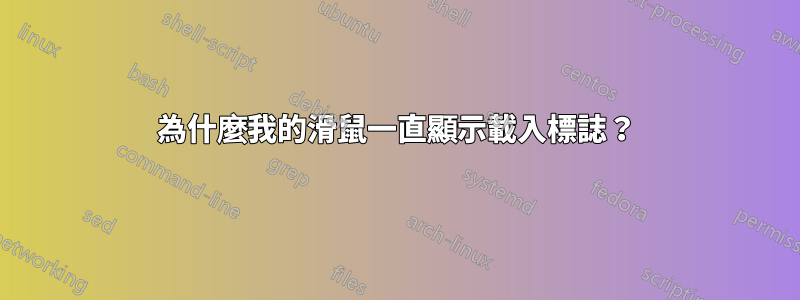 為什麼我的滑鼠一直顯示載入標誌？