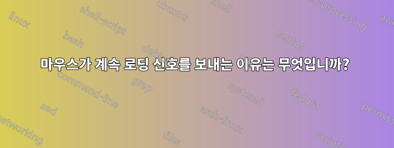 마우스가 계속 로딩 신호를 보내는 이유는 무엇입니까?