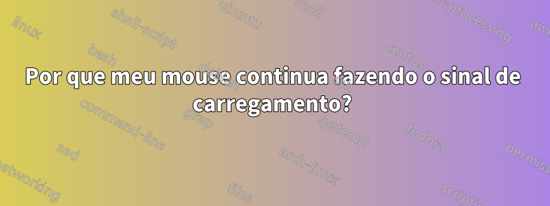 Por que meu mouse continua fazendo o sinal de carregamento?