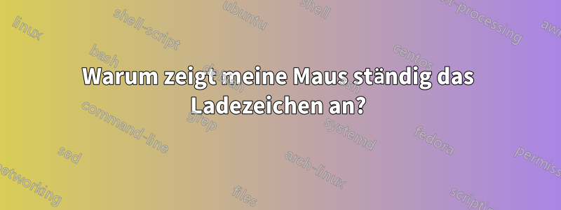 Warum zeigt meine Maus ständig das Ladezeichen an?