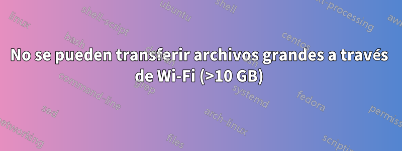 No se pueden transferir archivos grandes a través de Wi-Fi (>10 GB)