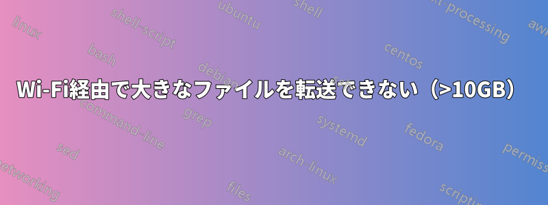 Wi-Fi経由で大きなファイルを転送できない（>10GB）