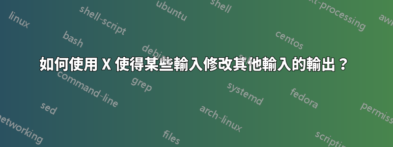 如何使用 X 使得某些輸入修改其他輸入的輸出？