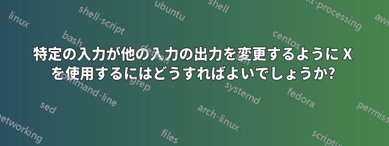 特定の入力が他の入力の出力を変更するように X を使用するにはどうすればよいでしょうか?