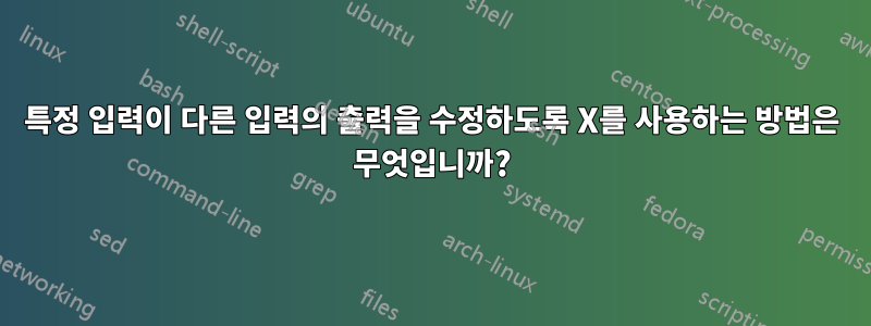 특정 입력이 다른 입력의 출력을 수정하도록 X를 사용하는 방법은 무엇입니까?