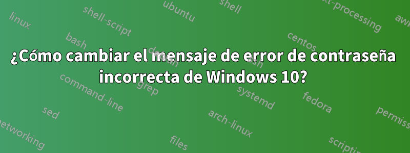 ¿Cómo cambiar el mensaje de error de contraseña incorrecta de Windows 10?