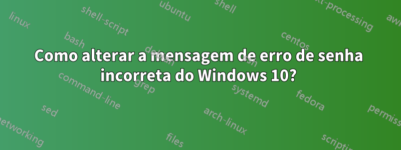 Como alterar a mensagem de erro de senha incorreta do Windows 10?