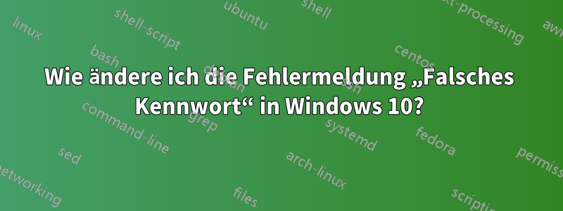 Wie ändere ich die Fehlermeldung „Falsches Kennwort“ in Windows 10?