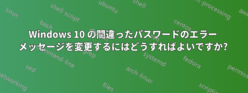 Windows 10 の間違ったパスワードのエラー メッセージを変更するにはどうすればよいですか?