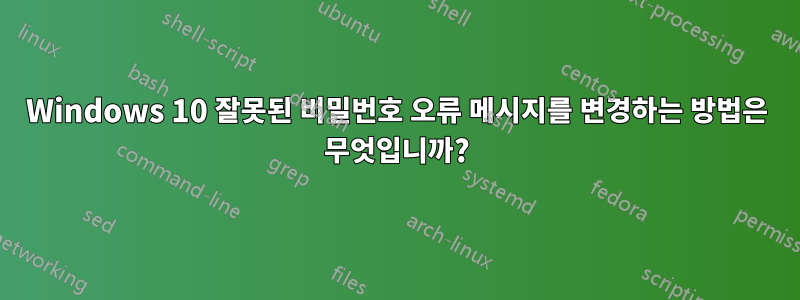 Windows 10 잘못된 비밀번호 오류 메시지를 변경하는 방법은 무엇입니까?